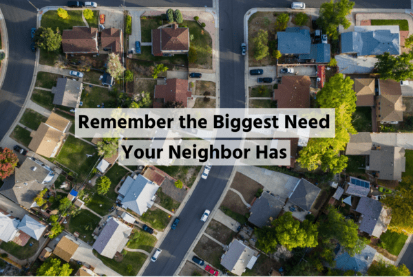 remember the biggest need your neighbor has